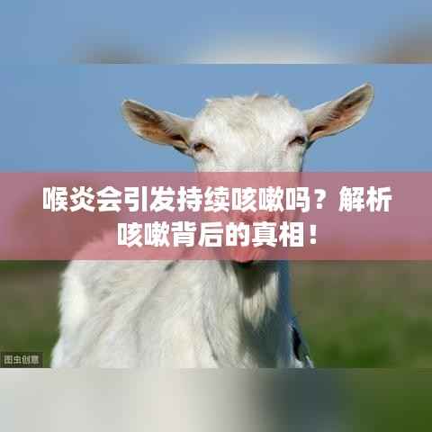 喉炎会引发持续咳嗽吗？解析咳嗽背后的真相！