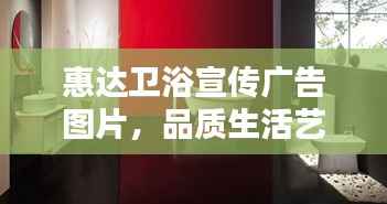 惠达卫浴宣传广告图片，品质生活艺术，畅享舒适卫浴体验