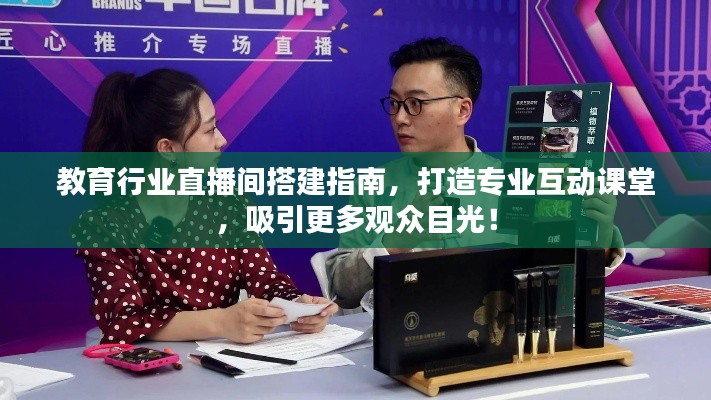 教育行业直播间搭建指南,打造专业互动课堂,吸引更多观众目光!