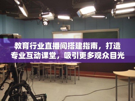 教育行业直播间搭建指南,打造专业互动课堂,吸引更多观众目光!