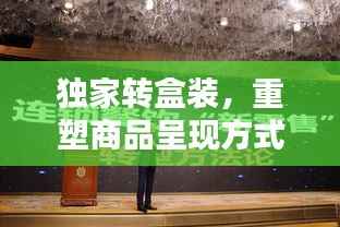 独家转盒装，重塑商品呈现方式，引领创新风潮！