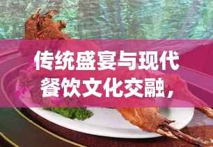 传统盛宴与现代餐饮文化交融，烤全羊新闻头条引领风尚潮流