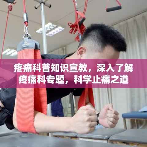 疼痛科普知识宣教,深入了解疼痛科专题,科学止痛之道
