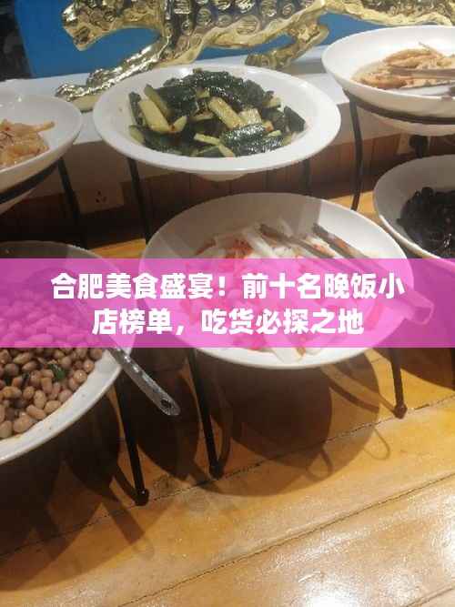 合肥美食盛宴！前十名晚饭小店榜单，吃货必探之地