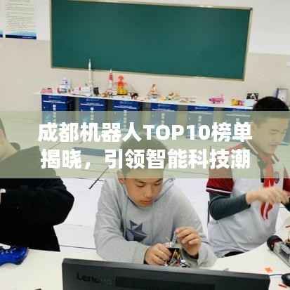 成都机器人TOP10榜单揭晓，引领智能科技潮流新风向