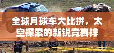 全球月球车大比拼,太空探索的新锐竞赛排名揭晓
