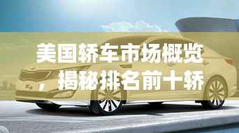 美国轿车市场概览,揭秘排名前十轿车!