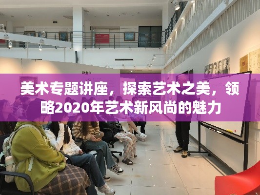 美术专题讲座，探索艺术之美，领略2020年艺术新风尚的魅力