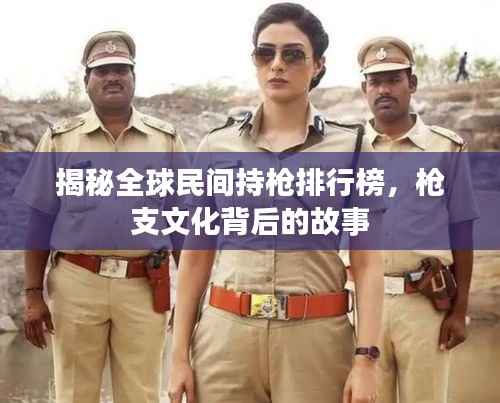 揭秘全球民间持枪排行榜，枪支文化背后的故事