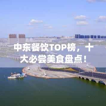 中东餐饮TOP榜,十大必尝美食盘点!