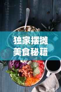 独家摆摊美食秘籍,让你轻松吸引味蕾目光!