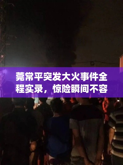 莞常平突发大火事件全程实录,惊险瞬间不容错过!