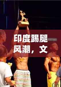 印度踢腿风潮，文化习俗与健身潮流的完美融合