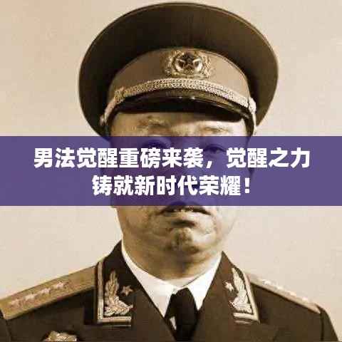 男法觉醒重磅来袭，觉醒之力铸就新时代荣耀！