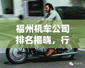 福州机车公司排名揭晓，行业影响力深度解析