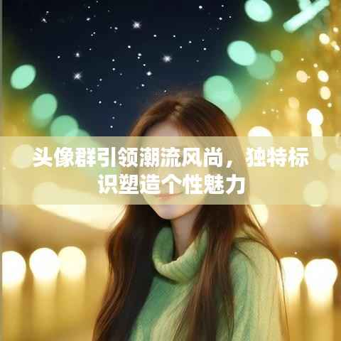 头像群引领潮流风尚，独特标识塑造个性魅力