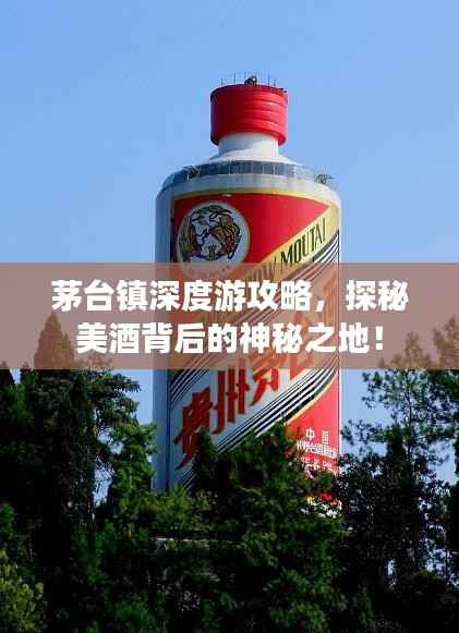 茅台镇深度游攻略,探秘美酒背后的神秘之地!