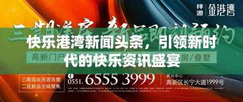 快乐港湾新闻头条，引领新时代的快乐资讯盛宴