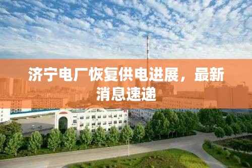 济宁电厂恢复供电进展，最新消息速递