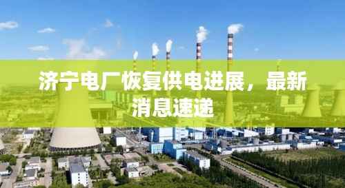 济宁电厂恢复供电进展,最新消息速递