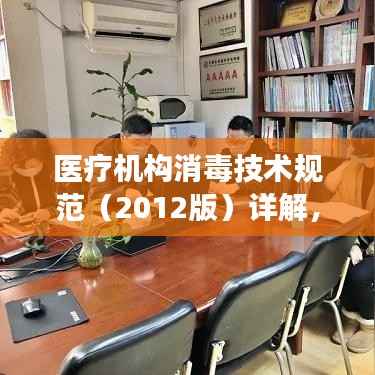医疗机构消毒技术规范(2012版)详解,确保医疗安全的消毒指南