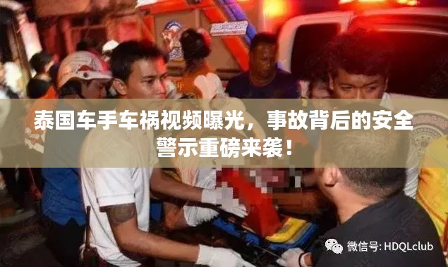 泰国车手车祸视频曝光，事故背后的安全警示重磅来袭！