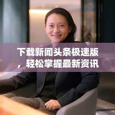 下载新闻头条极速版,轻松掌握最新资讯的首选!