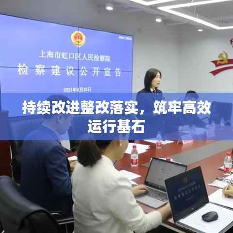 持续改进整改落实,筑牢高效运行基石