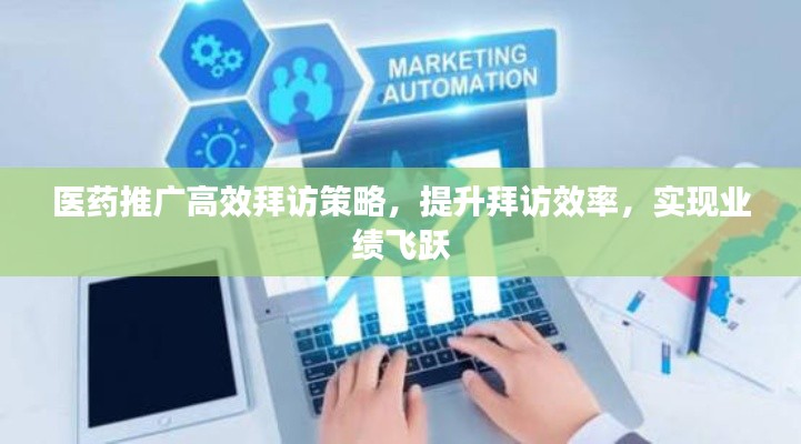 医药推广高效拜访策略,提升拜访效率,实现业绩飞跃