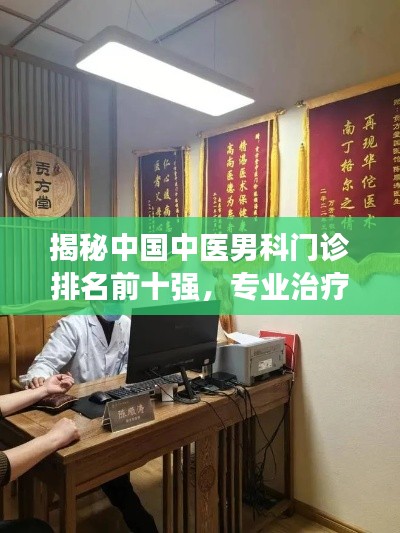 揭秘中国中医男科门诊排名前十强，专业治疗引领健康新潮流
