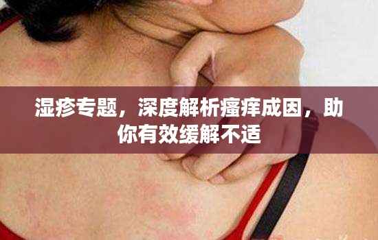 湿疹专题，深度解析瘙痒成因，助你有效缓解不适