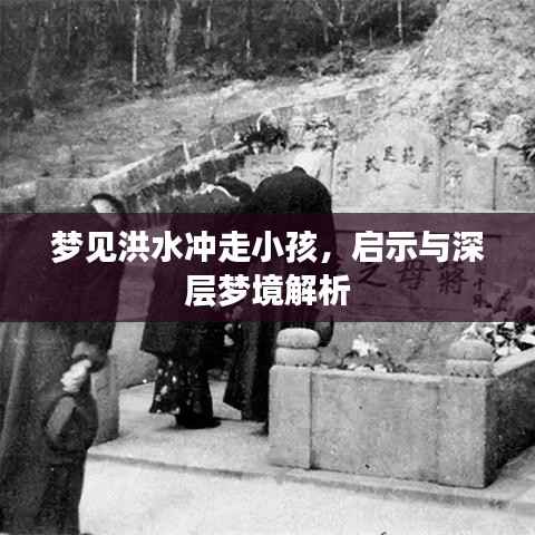 梦见洪水冲走小孩,启示与深层梦境解析