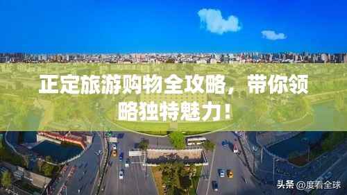 正定旅游购物全攻略，带你领略独特魅力！