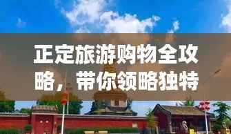 正定旅游购物全攻略,带你领略独特魅力!