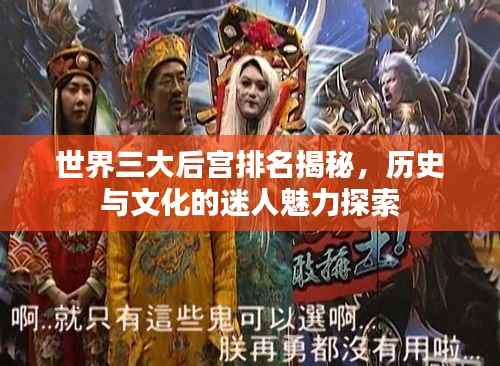 世界三大后宫排名揭秘，历史与文化的迷人魅力探索