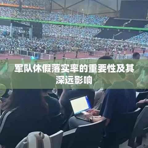 军队休假落实率的重要性及其深远影响