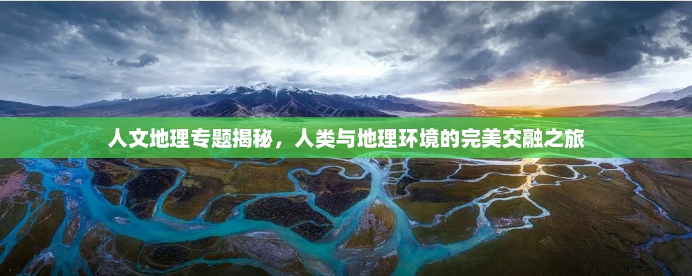 人文地理专题揭秘,人类与地理环境的完美交融之旅