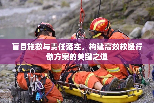 盲目施救与责任落实,构建高效救援行动方案的关键之道