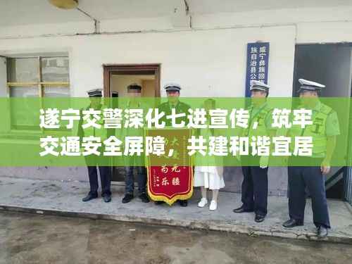 遂宁交警深化七进宣传,筑牢交通安全屏障,共建和谐宜居城市