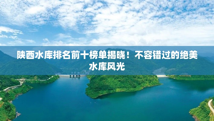 陕西水库排名前十榜单揭晓!不容错过的绝美水库风光