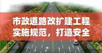 市政道路改扩建工程实施规范，打造安全高效的城市道路网络