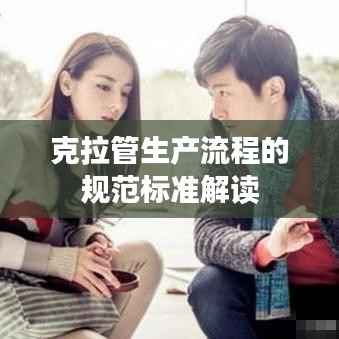 克拉管生产流程的规范标准解读
