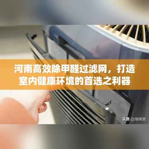 河南高效除甲醛过滤网，打造室内健康环境的首选之利器