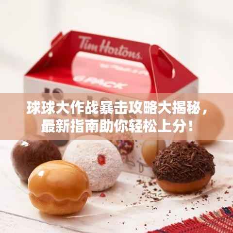 球球大作战暴击攻略大揭秘,最新指南助你轻松上分!