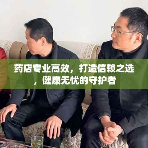 药店专业高效,打造信赖之选,健康无忧的守护者