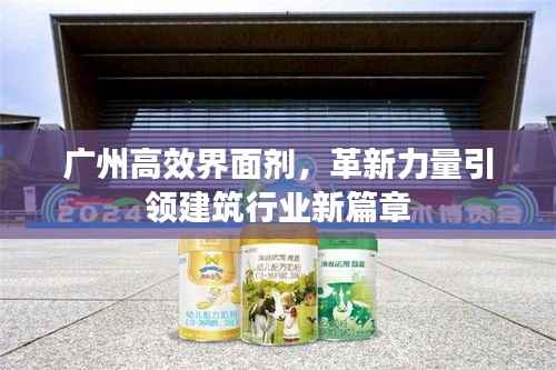 广州高效界面剂,革新力量引领建筑行业新篇章