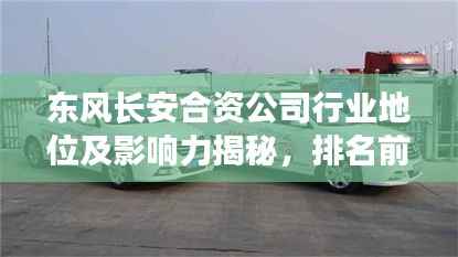 东风长安合资公司行业地位及影响力揭秘，排名前瞻