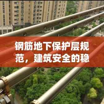 钢筋地下保护层规范，建筑安全的稳固之基
