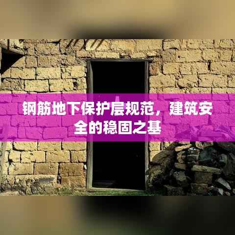 钢筋地下保护层规范,建筑安全的稳固之基