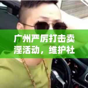 广州严厉打击卖淫活动，维护社会良好秩序，最新头条新闻